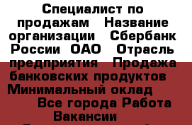 Специалист по продажам › Название организации ­ Сбербанк России, ОАО › Отрасль предприятия ­ Продажа банковских продуктов › Минимальный оклад ­ 20 000 - Все города Работа » Вакансии   . Волгоградская обл.